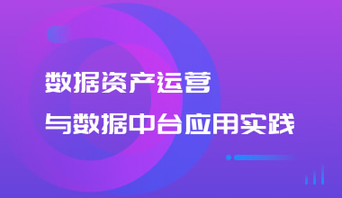 数据资产运营与数据中台应用实践培训班