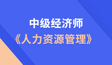 中级经济师《人力资源管理》线上培训课程