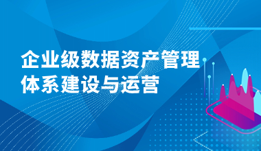 企业级数据资产管理体系建设与运营最佳实践 培训班