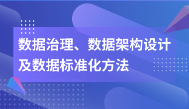 数据治理、数据架构设计及数据标准化方法在线培训课程