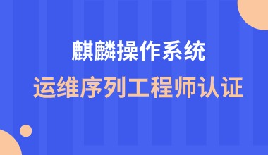 麒麟操作系统运维序列工程师认证线上培训课程