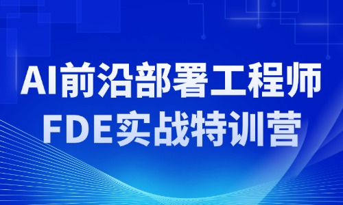 AI前沿部署工程师FDE实战特训营